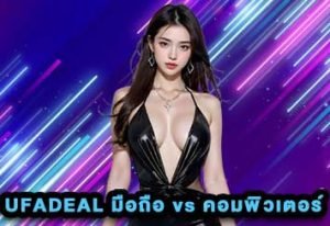 UFADEAL มือถือ vs คอมพิวเตอร์